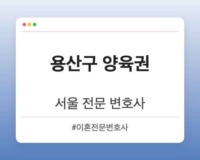 용산구 양육권 | 서울 이혼전문 변호사